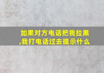 如果对方电话把我拉黑,我打电话过去提示什么