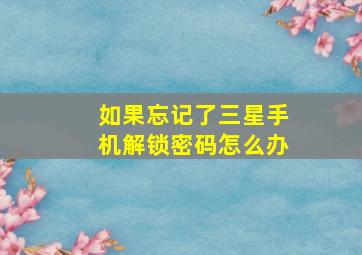 如果忘记了三星手机解锁密码怎么办