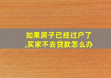 如果房子已经过户了,买家不去贷款怎么办