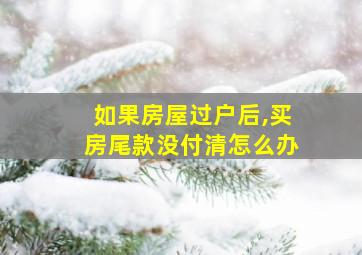 如果房屋过户后,买房尾款没付清怎么办