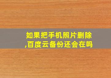 如果把手机照片删除,百度云备份还会在吗