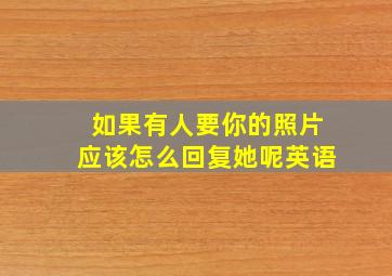 如果有人要你的照片应该怎么回复她呢英语