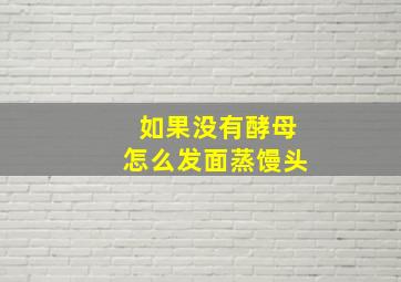 如果没有酵母怎么发面蒸馒头