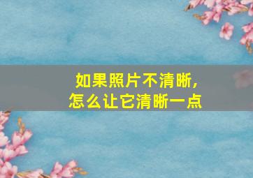 如果照片不清晰,怎么让它清晰一点