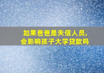 如果爸爸是失信人员,会影响孩子大学贷款吗