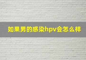 如果男的感染hpv会怎么样