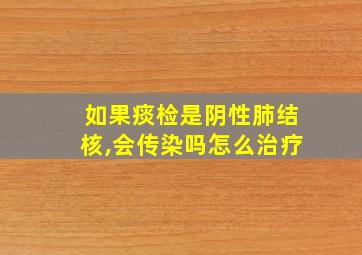 如果痰检是阴性肺结核,会传染吗怎么治疗