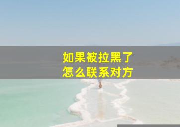 如果被拉黑了怎么联系对方