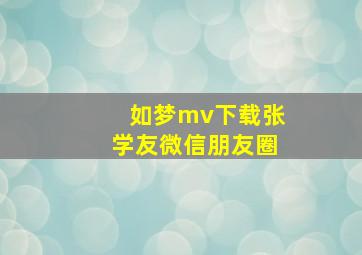 如梦mv下载张学友微信朋友圈