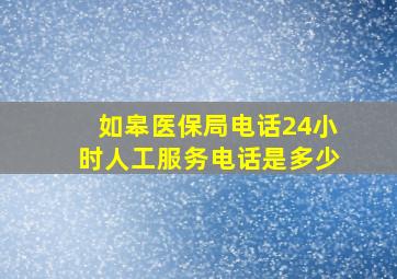 如皋医保局电话24小时人工服务电话是多少