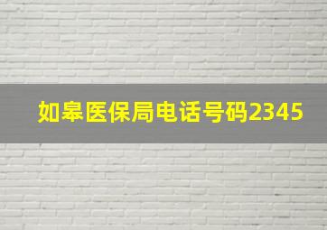 如皋医保局电话号码2345