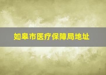 如皋市医疗保障局地址