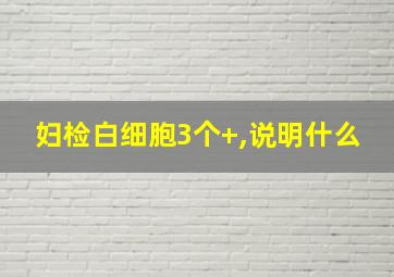 妇检白细胞3个+,说明什么