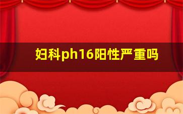 妇科ph16阳性严重吗