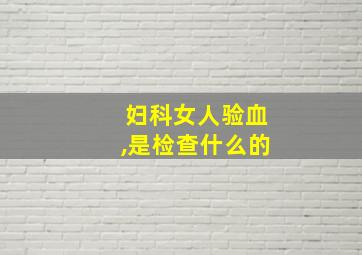 妇科女人验血,是检查什么的