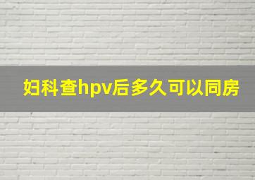 妇科查hpv后多久可以同房