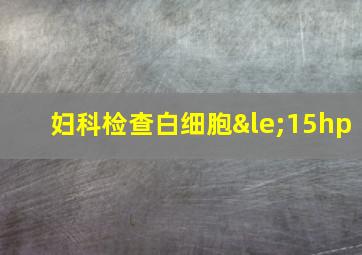 妇科检查白细胞≤15hp