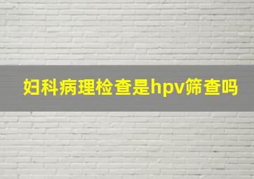 妇科病理检查是hpv筛查吗