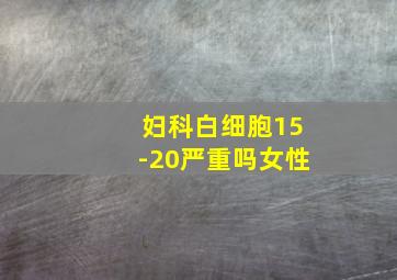 妇科白细胞15-20严重吗女性