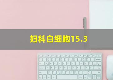 妇科白细胞15.3