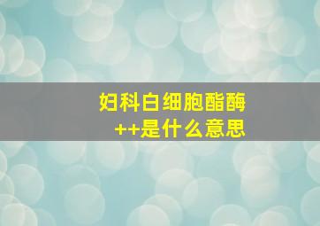 妇科白细胞酯酶++是什么意思