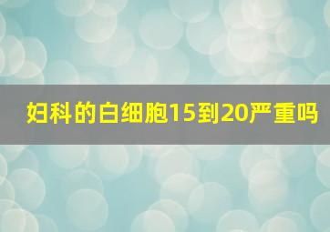 妇科的白细胞15到20严重吗