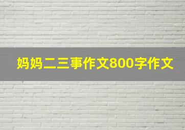 妈妈二三事作文800字作文