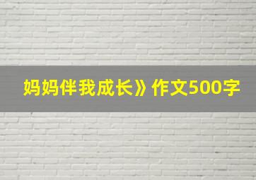 妈妈伴我成长》作文500字