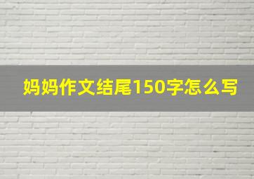 妈妈作文结尾150字怎么写