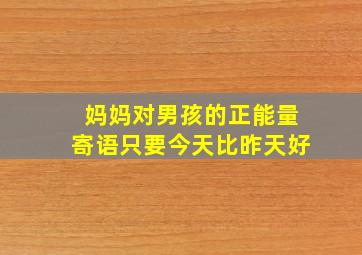 妈妈对男孩的正能量寄语只要今天比昨天好