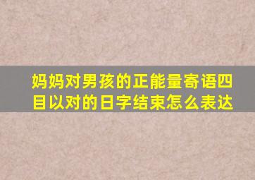 妈妈对男孩的正能量寄语四目以对的日字结束怎么表达