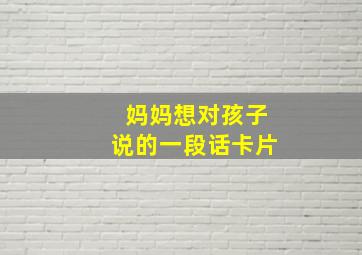 妈妈想对孩子说的一段话卡片