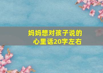 妈妈想对孩子说的心里话20字左右