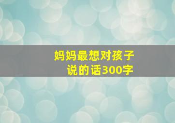 妈妈最想对孩子说的话300字