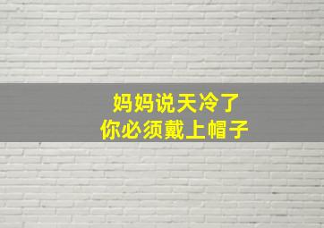 妈妈说天冷了你必须戴上帽子