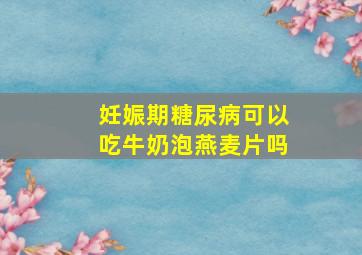 妊娠期糖尿病可以吃牛奶泡燕麦片吗