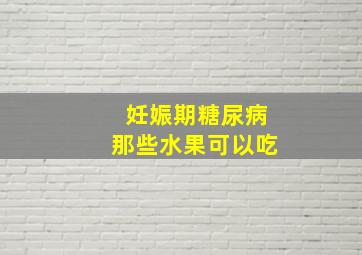 妊娠期糖尿病那些水果可以吃