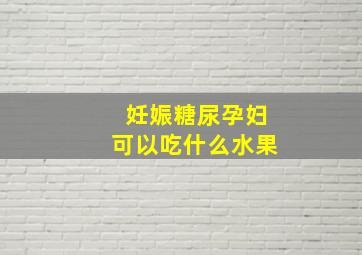 妊娠糖尿孕妇可以吃什么水果