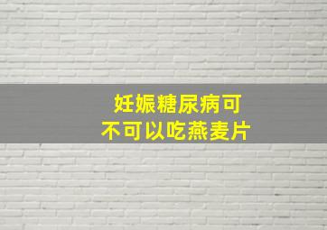 妊娠糖尿病可不可以吃燕麦片