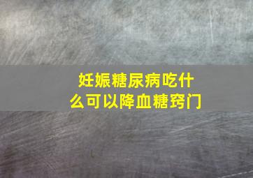 妊娠糖尿病吃什么可以降血糖窍门