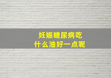 妊娠糖尿病吃什么油好一点呢