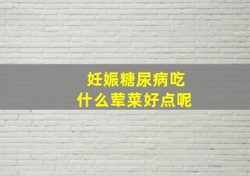 妊娠糖尿病吃什么荤菜好点呢