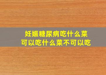 妊娠糖尿病吃什么菜可以吃什么菜不可以吃