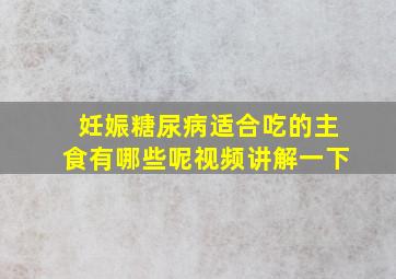 妊娠糖尿病适合吃的主食有哪些呢视频讲解一下