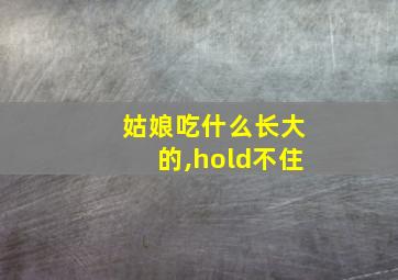 姑娘吃什么长大的,hold不住