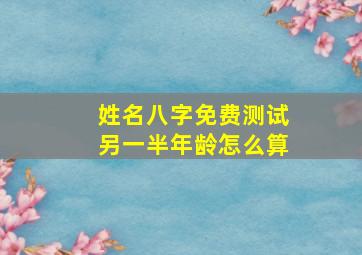 姓名八字免费测试另一半年龄怎么算