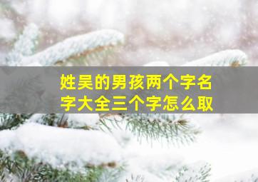 姓吴的男孩两个字名字大全三个字怎么取