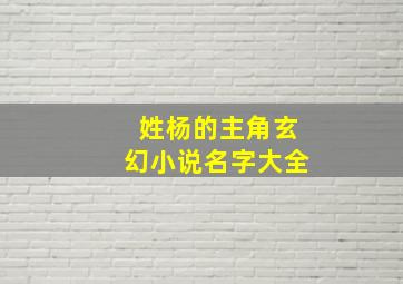 姓杨的主角玄幻小说名字大全