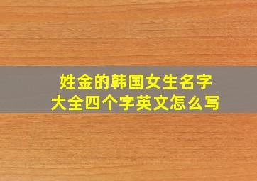 姓金的韩国女生名字大全四个字英文怎么写