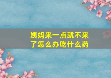 姨妈来一点就不来了怎么办吃什么药